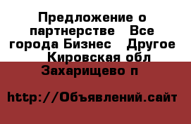 Предложение о партнерстве - Все города Бизнес » Другое   . Кировская обл.,Захарищево п.